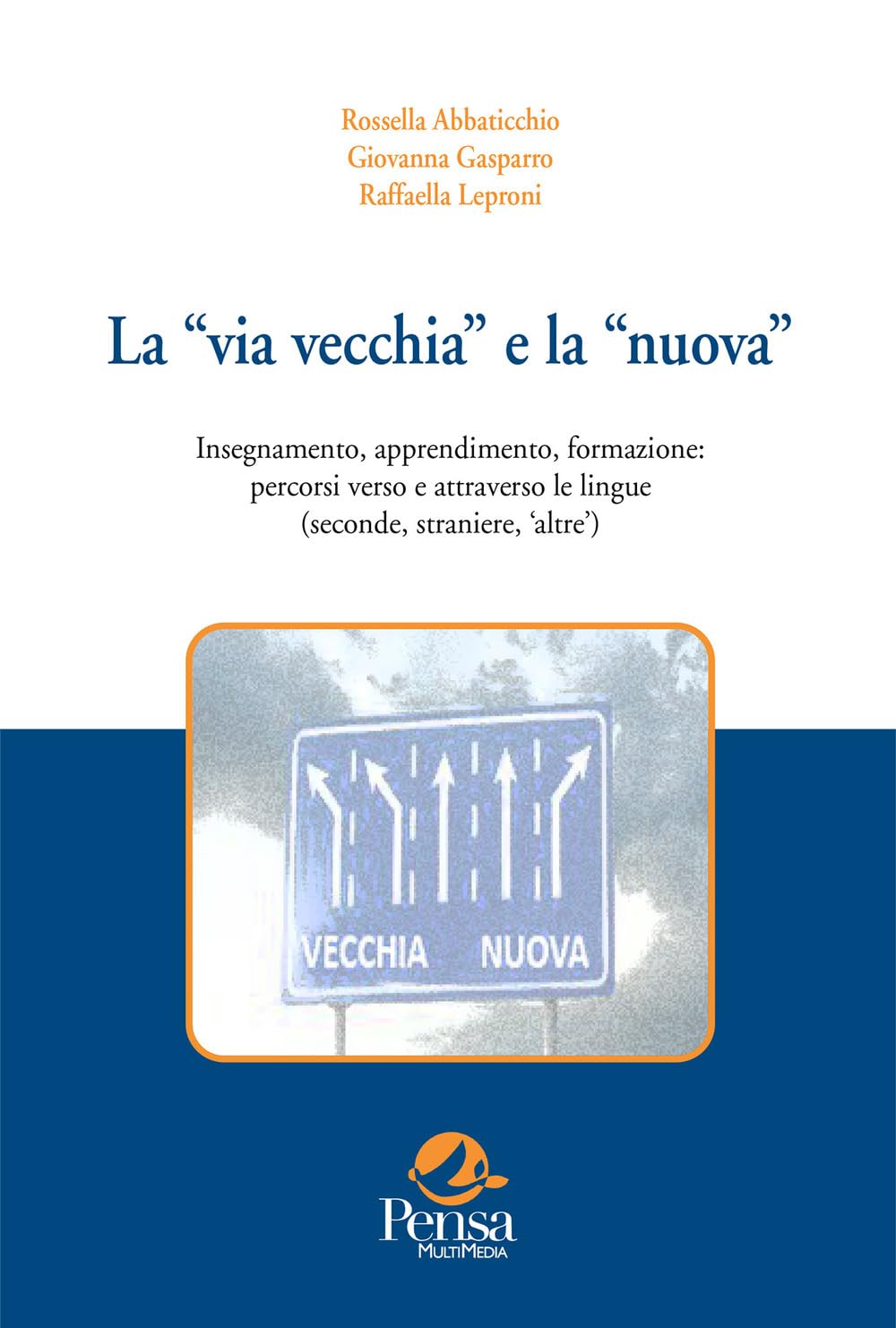 La «via vecchia» e la «nuova». Insegnamento, apprendimento, formazione: percorsi verso (e attraverso) le lingue seconde e straniere. Quadro istituzionale e riflessioni da proposte «operative» (Vol. 1) book