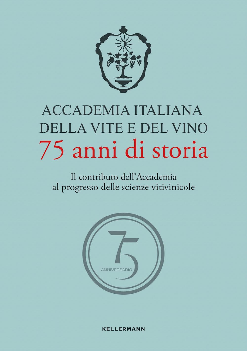 Accademia Italiana della Vite e del Vino. 75 anni di storia. Il contributo dell'Accademia al progresso delle scienze vitivinicole Natural Sciences