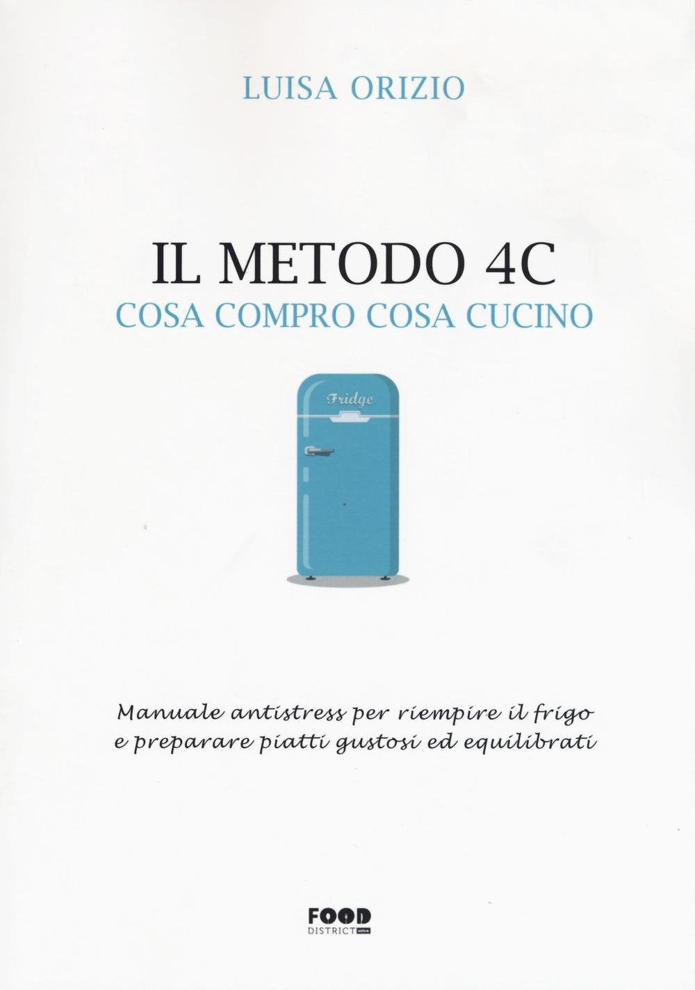 Il metodo 4C. Cosa compro cosa cucino. Manuale antistress per riempire il frigo e preparare piatti gustosi ed equilibrati (Food district) Leisure, Home & Garden