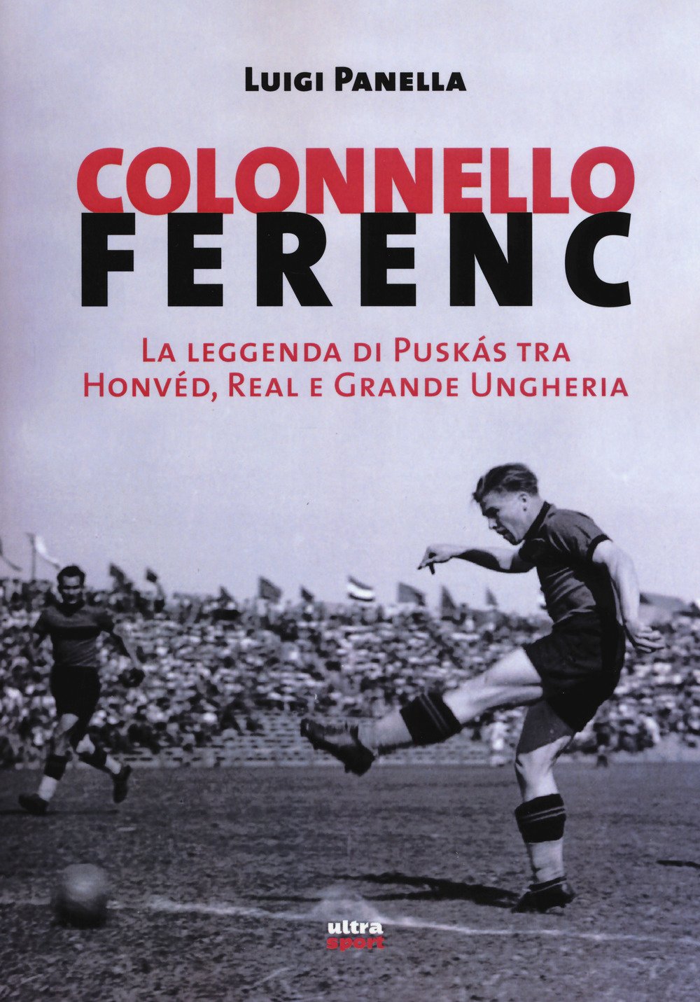 Colonnello Ferenc. La leggenda di Puskás tra Honvéd, Real e Grande Ungheria Sports