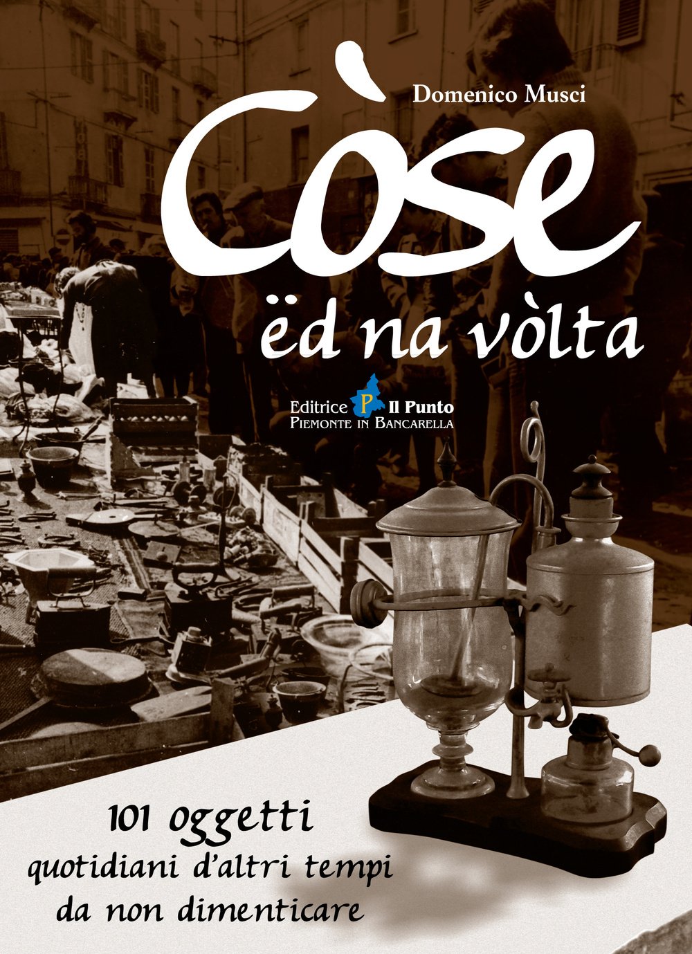 Còse ëd na vòlta. 101 oggetti quotidiani d'altri tempi da non dimenticare Books
