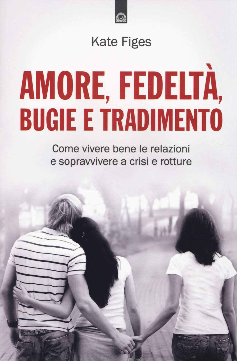 Amore, fedeltà, bugie e tradimento. Come vivere bene le relazioni e sopravvivere a crisi e rotture Partnership & Love