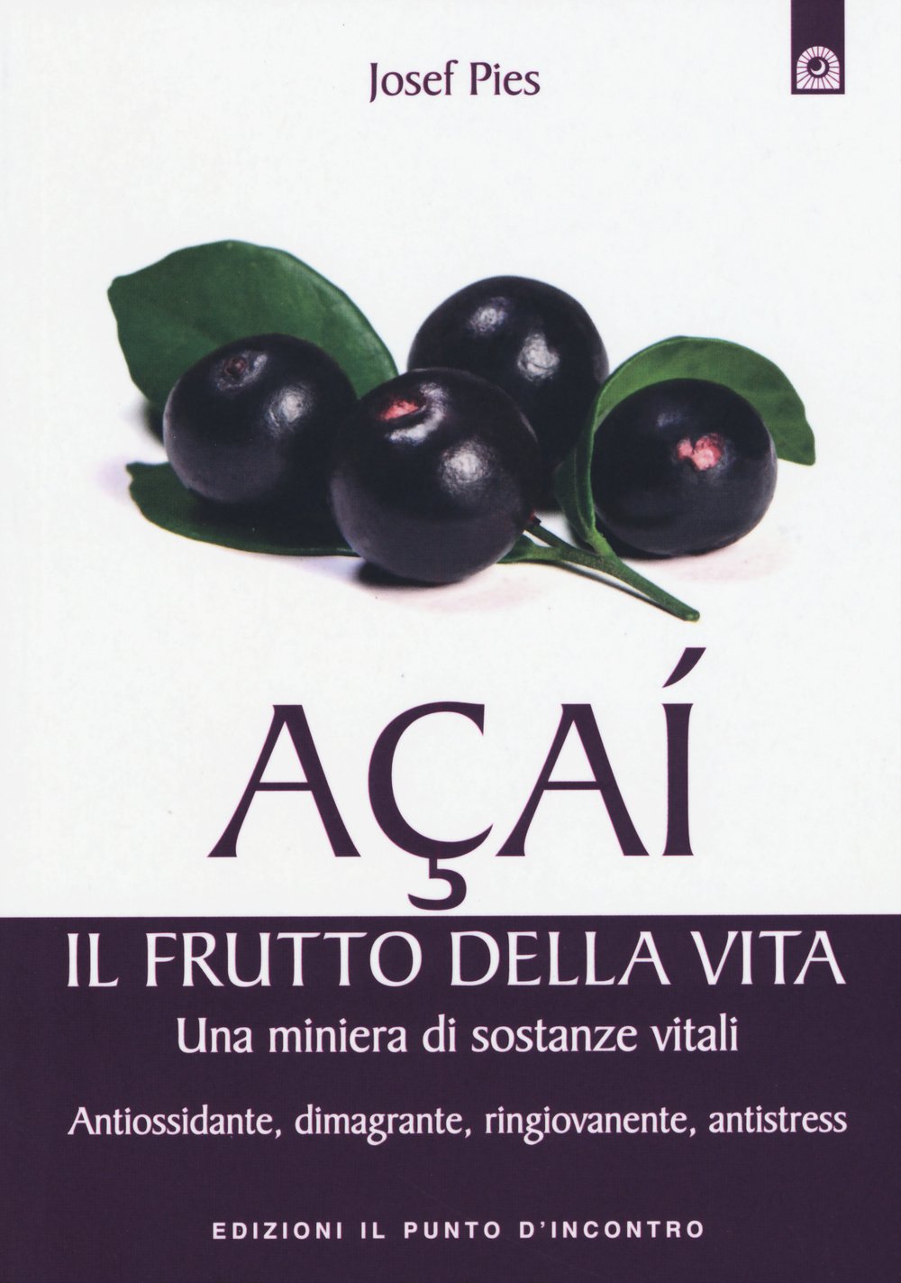 Açaí. Il frutto della vita. Una miniera di sostanze vitali. Antiossidante, dimagrante, ringiovanente, antistress Health, Nutrition & Fitness