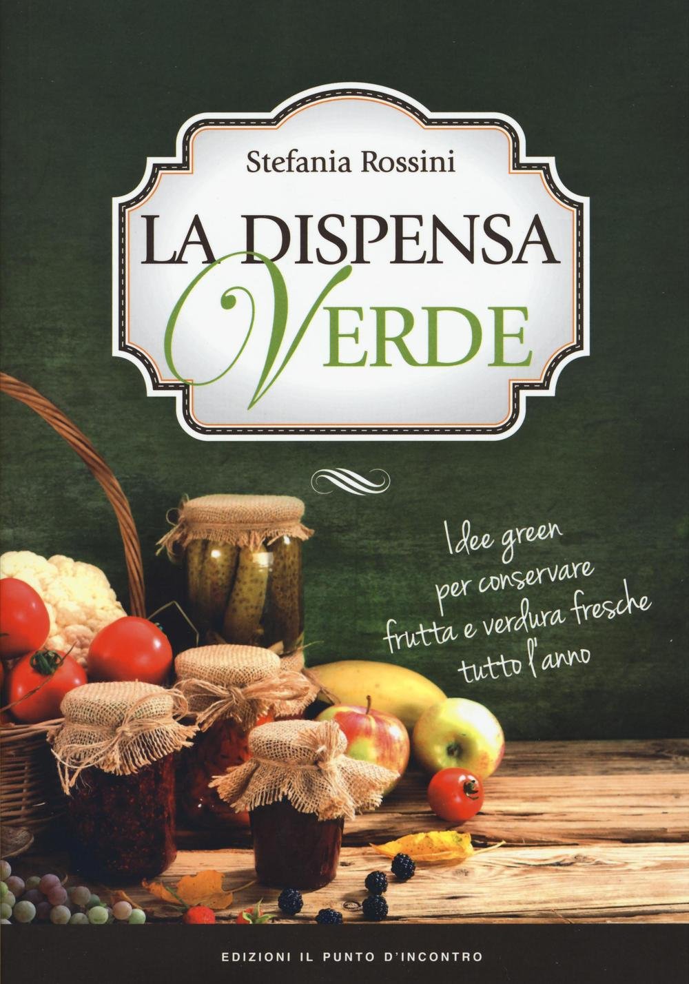 La dispensa verde. Idee green per conservare frutta e verdura fresche tutto l'anno Cooking & Enjoying