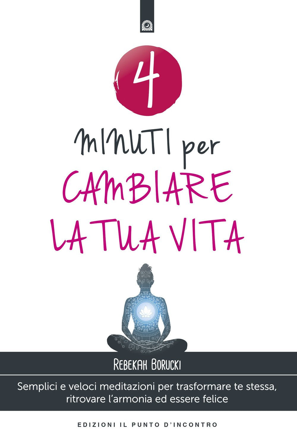 4 minuti per cambiare la tua vita. Semplici e veloci meditazioni per trasformare te stessa, ritrovare l'armonia ed essere felice. Nuova ediz. book