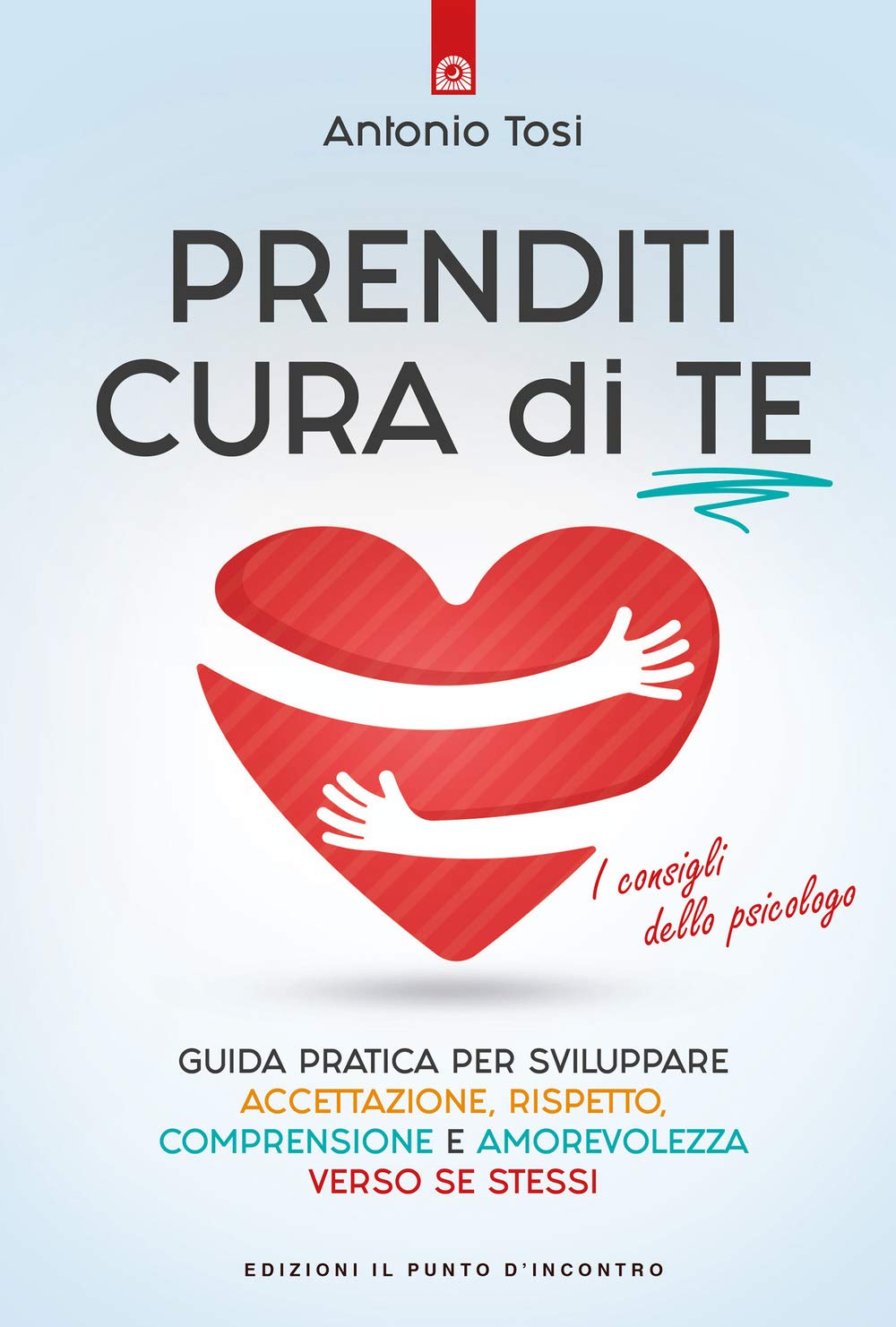 Prenditi cura di te. Guida pratica per sviluppare accettazione, rispetto, comprensione e amorevolezza verso se stessi. I consigli dello psicologo book