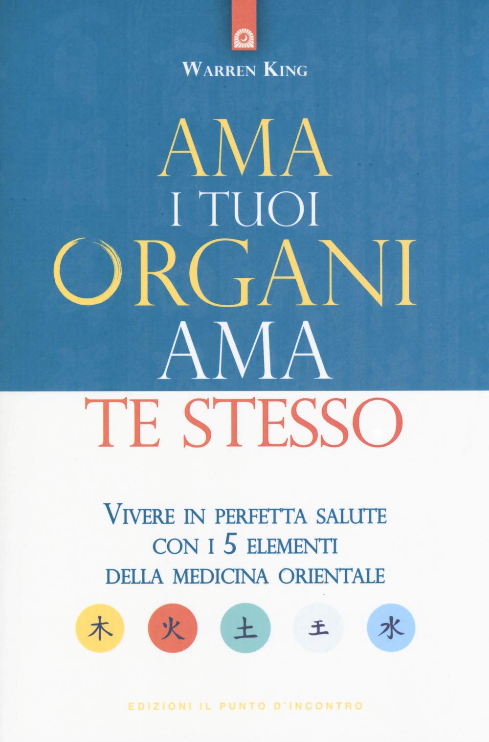 Ama i tuoi organi, ama te stesso. Vivere in perfetta salute con i 5 elementi della medicina orientale Health, Nutrition & Fitness
