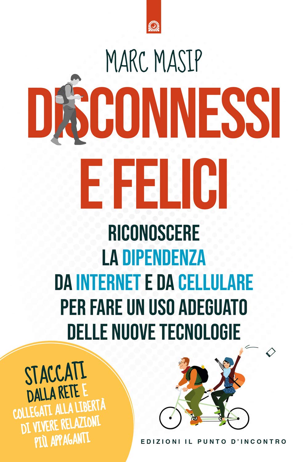 Disconnessi e felici. Riconoscere la dipendenza da internet e da cellulare per fare un uso adeguato delle nuove tecnologie Media & Communication