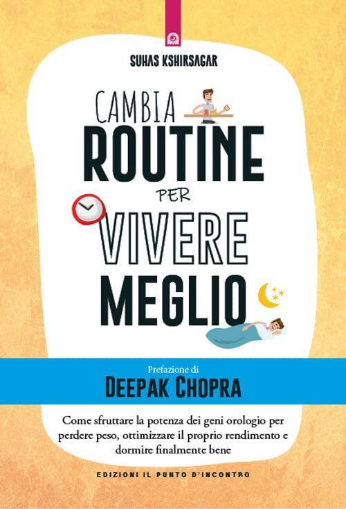 Cambia routine per vivere meglio. Come sfruttare la potenza dei geni orologio per perdere peso, ottimizzare il proprio rendimento e dormire finalmente bene Health, Nutrition & Fitness