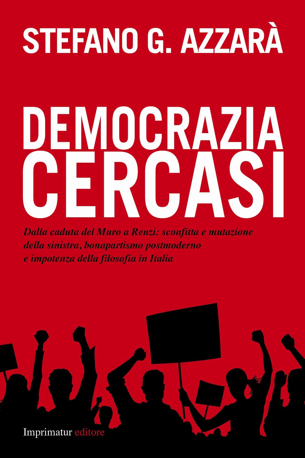 Democrazia cercasi. Dalla caduta del muro a Renzi: sconfitta e mutazione della sinistra, bonapartismo postmoderno e impotenza della filosofia in Italia book