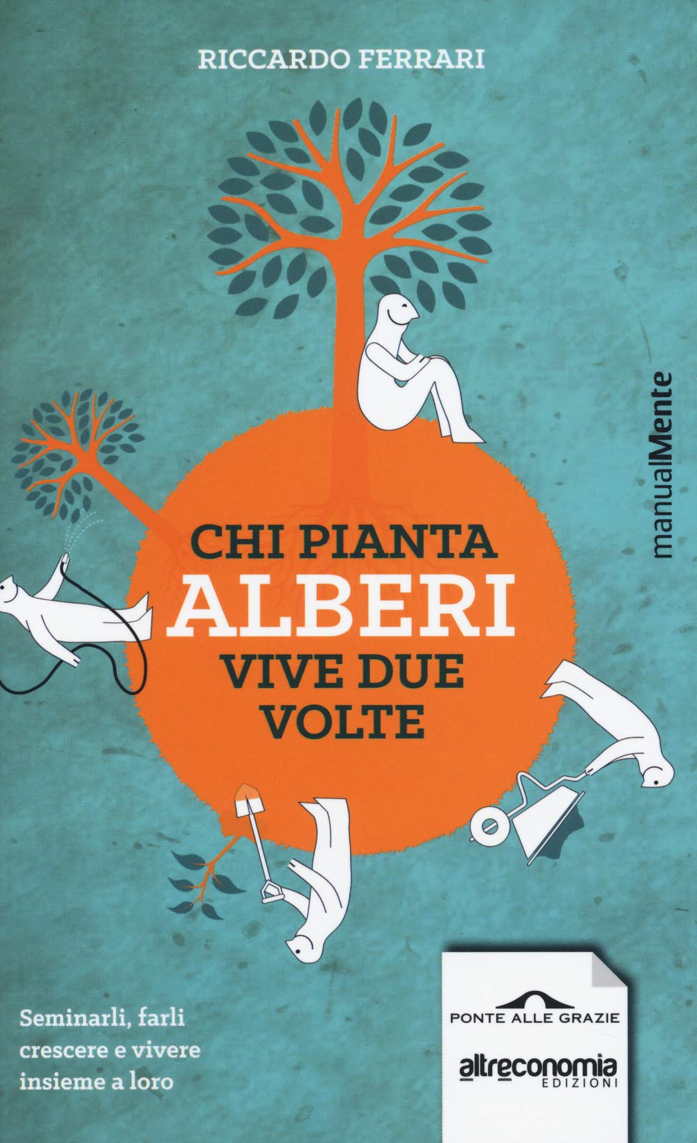 Chi pianta alberi vive due volte. Seminarli, farli crescere e vivere insieme a loro (ManualMente) Leisure, Home & Garden