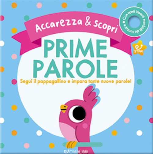 Prime parole. Segui il pappagallino e impara tante nuove parole! Accarezza & scopri. Ediz. a colori book