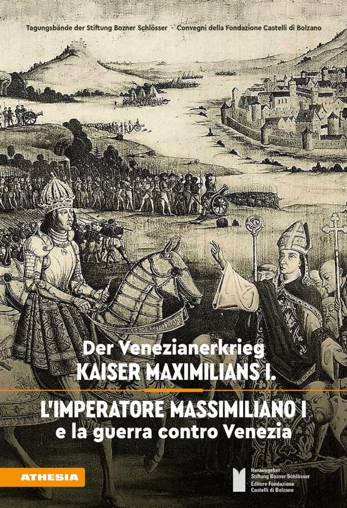 Der Venezianerkrieg Kaiser Maximilians I – L’imperatore Massimiliano I e la guerra contro Venezia Politics & History