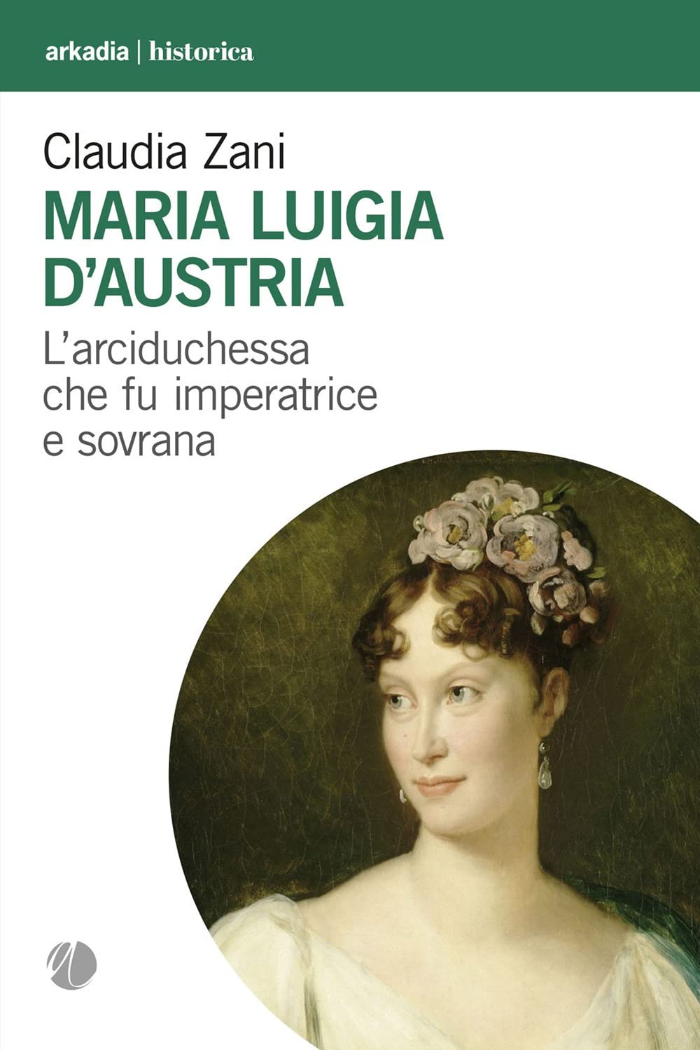 Maria Luigia d'Austria. L'arciduchessa che fu imperatrice e sovrana Biographies & Memoirs