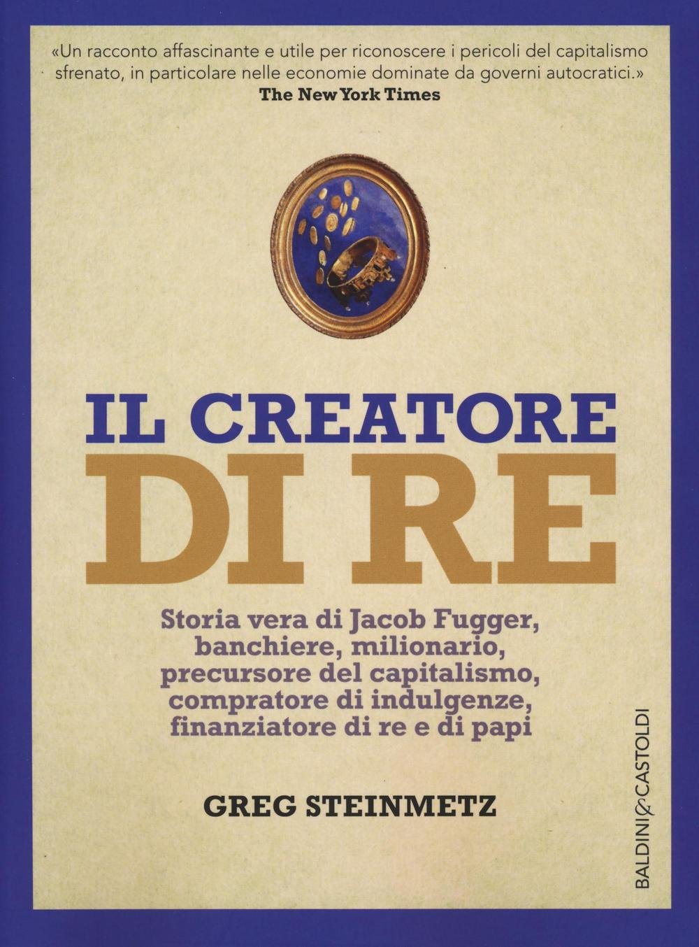 Il creatore di re. Storia vera di Jacob Fugger, banchiere, milionario, precursore del capitalismo, compratore di indulgenze, finanziatore di re e di papi book