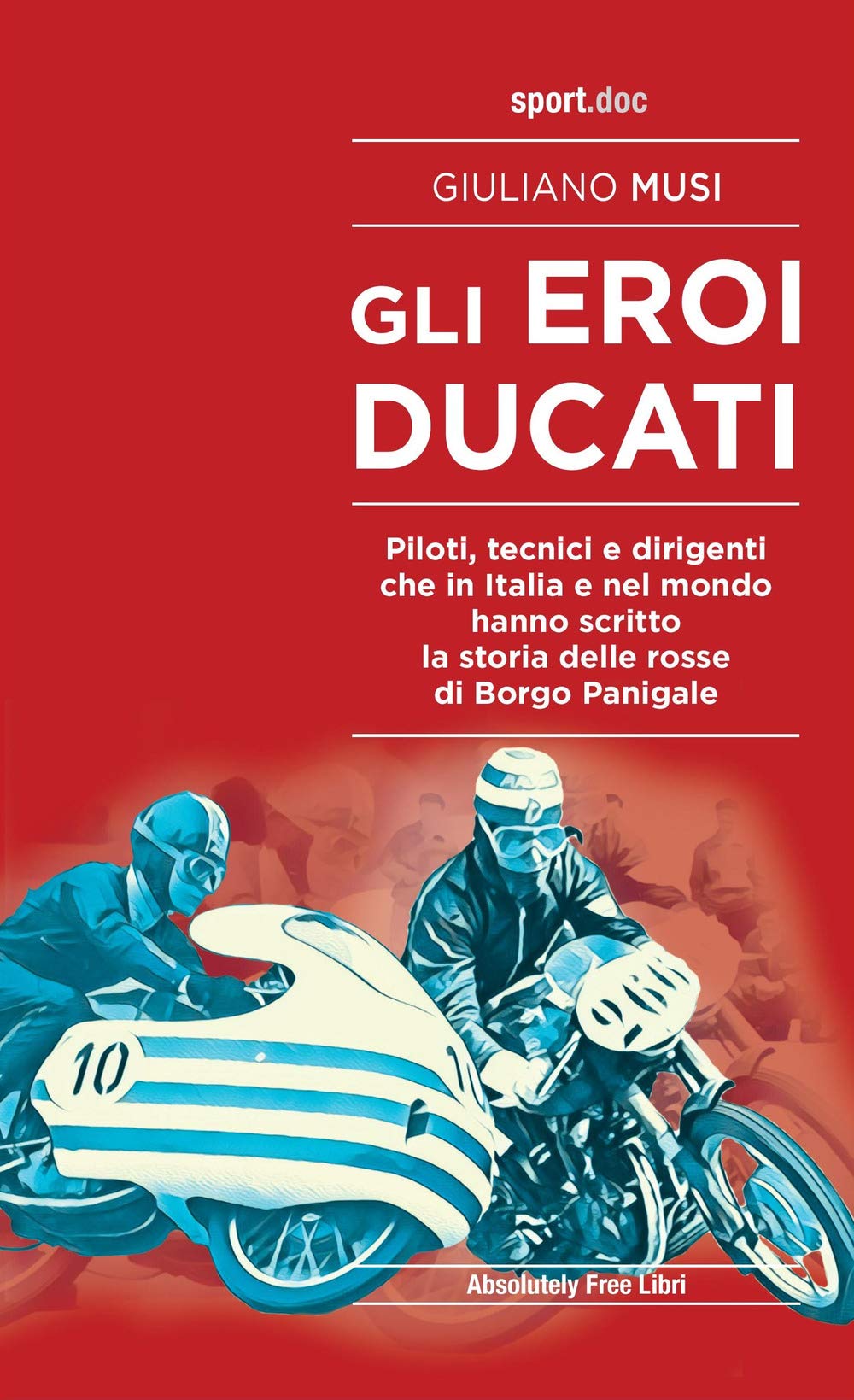 Gli eroi Ducati. Piloti, tecnici e dirigenti che in Italia e nel mondo hanno scritto la storia delle rosse di Borgo Panigale book
