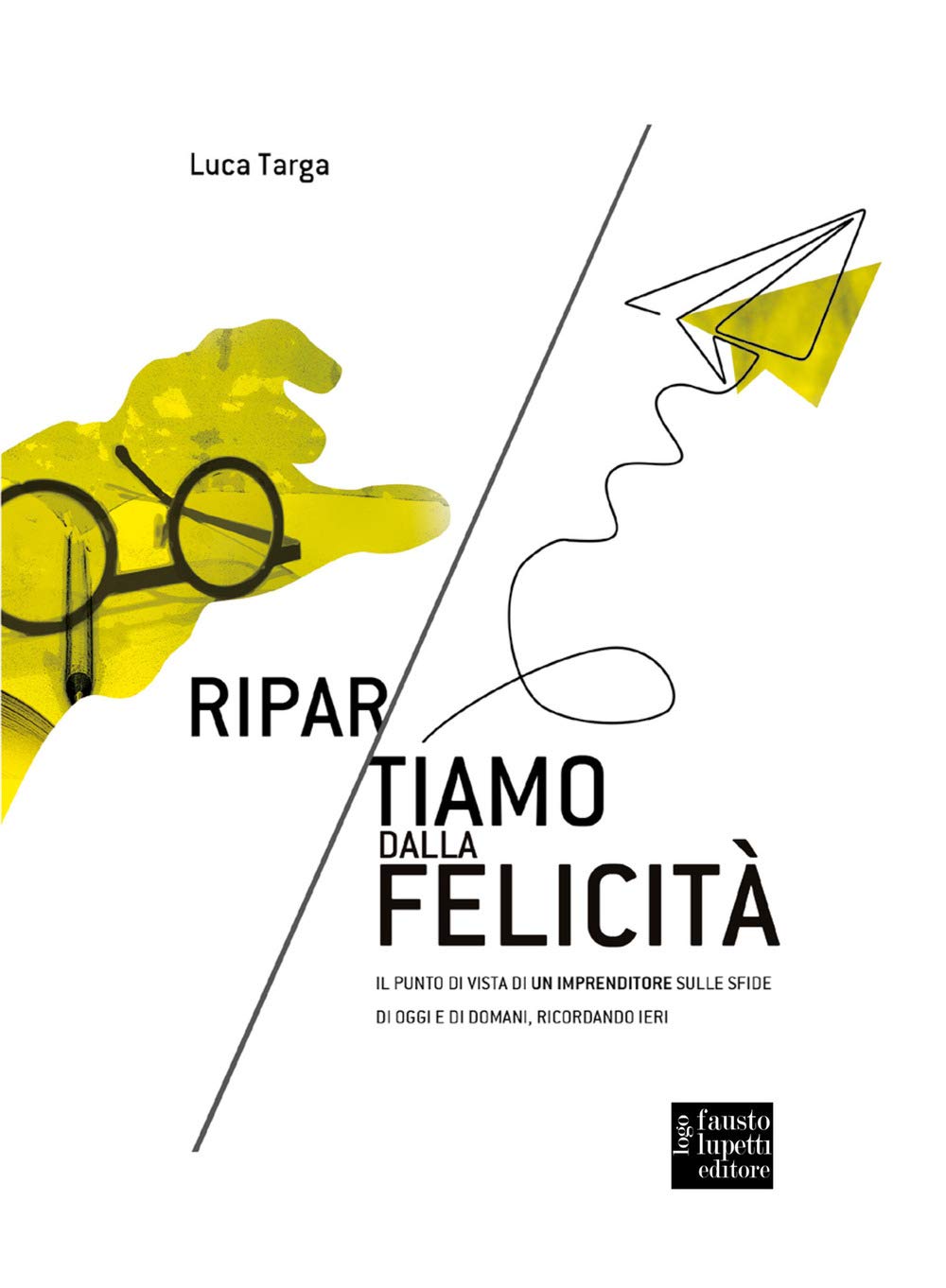 Ripartiamo dalla felicità. Il punto di vista di un imprenditore sulle sfide di oggi e di domani, ricordando ieri (Media e web communications) Business, Finance & Career