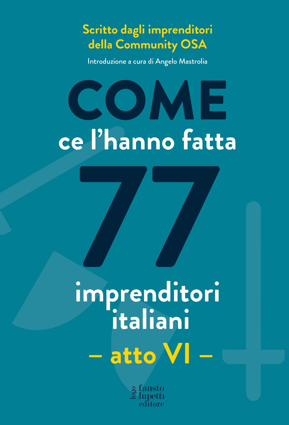 Come ce l'hanno fatta 77 imprenditori italiani. Atto VI book