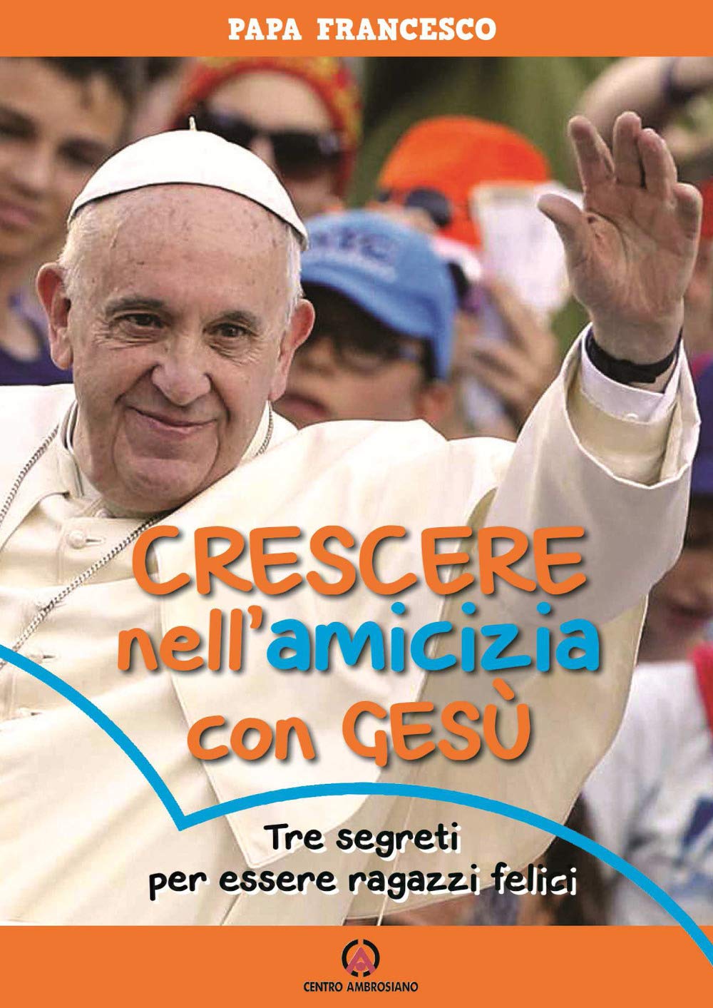 Crescere nell'amicizia con Gesù. Tre segreti per essere ragazzi felici Religion & Esotericism