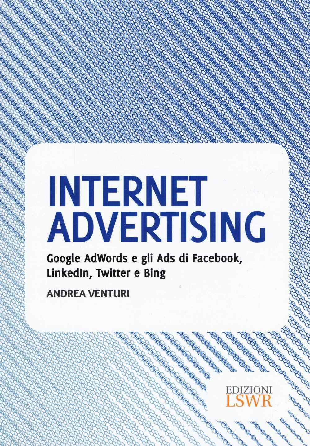 Internet advertising: Google Adwords E Gli Ads Di Facebook, Linkedin, Twitter E Bing (Modelli di business) Business, Finance & Career