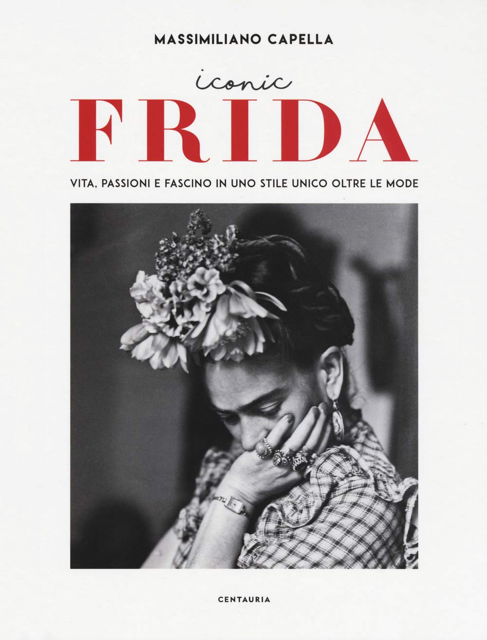Iconic Frida. Vita, passioni e fascino in uno stile unico oltre le mode Art & Literature