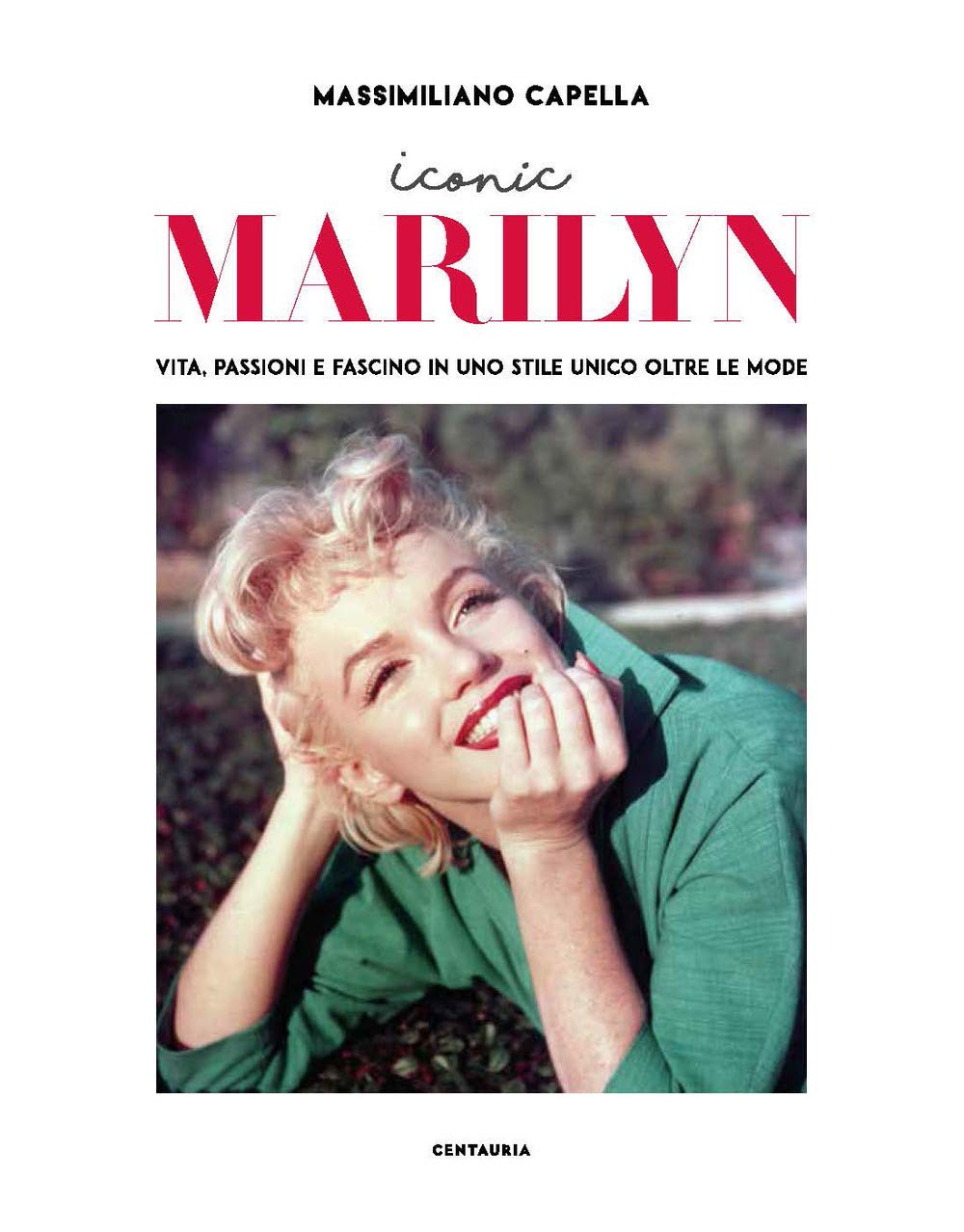 Iconic Marilyn. Vita, passioni e fascino in uno stile unico oltre le mode. Ediz. illustrata Art & Literature