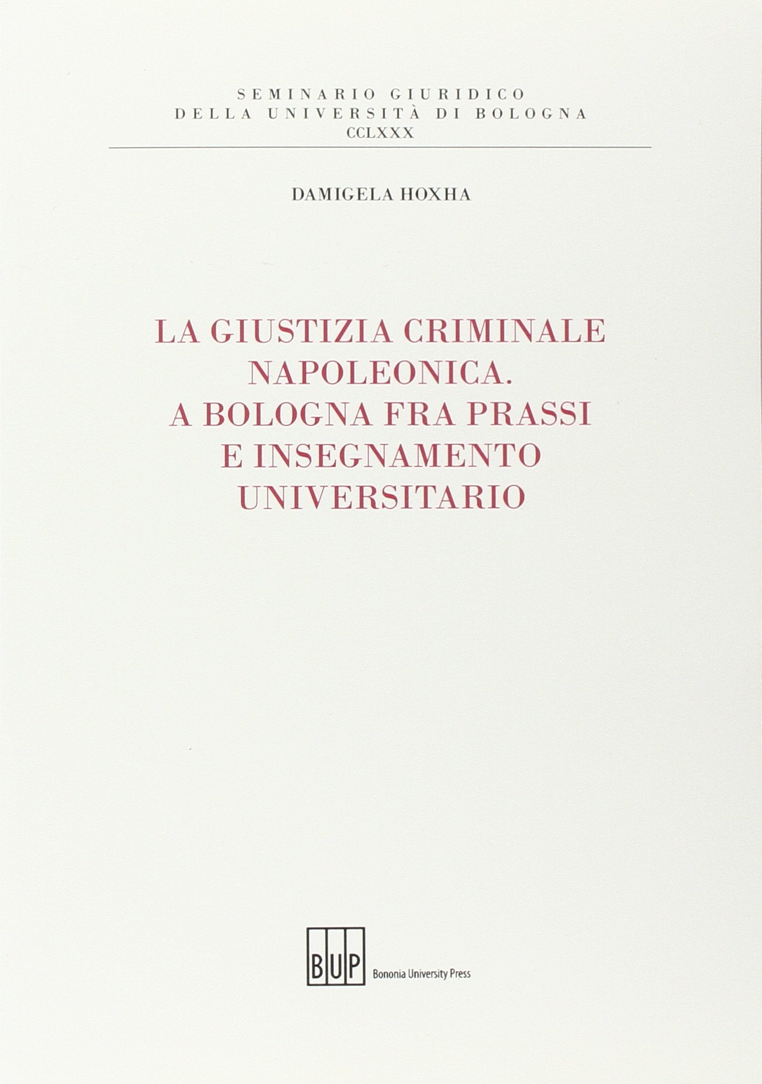 La giustizia criminale napoleonica. A Bologna fra prassi e insegnamento universitario (Seminario giuridico dell'Università di Bologna) Books