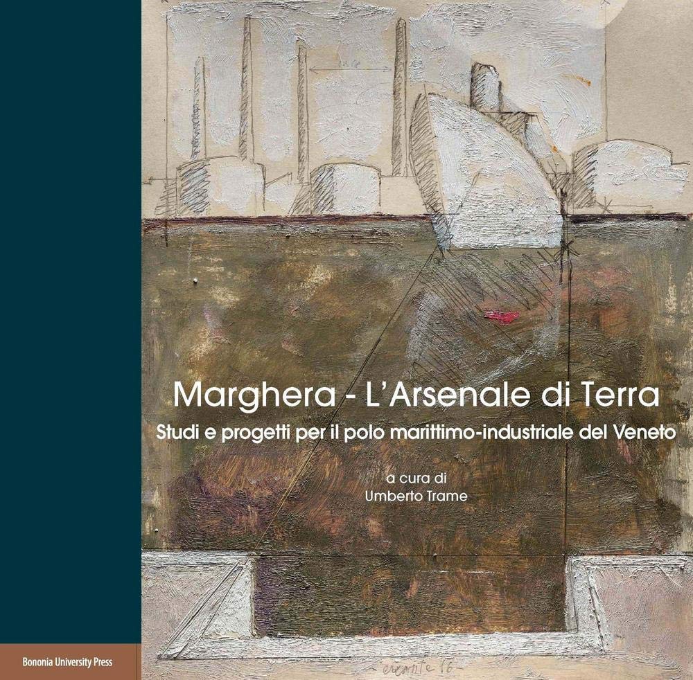 Marghera. L’Arsenale di terra. Studi e progetti per il polo marittimo-industriale del Veneto (Levante) Books