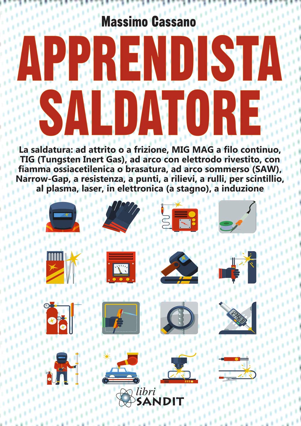 Apprendista saldatore. La saldatura: ad attrito o a frizione, MIG MAG a filo continuo, TIG (Tungsten Inert Gas), ad arco con elettrodo rivestito... book