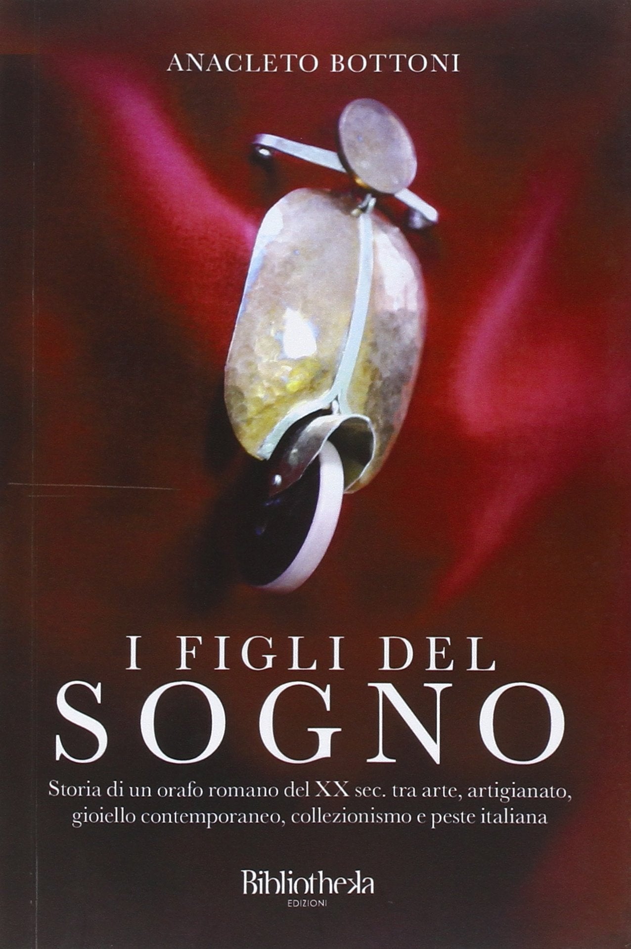 I figli del sogno. Storia di un orafo romano del XX sec. tra arte, artigianato, gioiello contemporaneo, collezionismo e peste italiana book