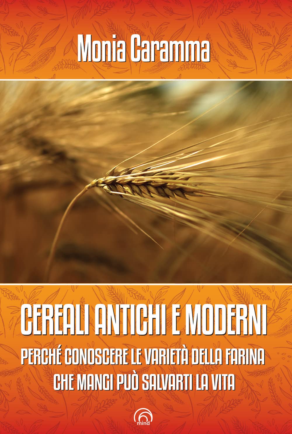 Cereali antichi e moderni. Perché conoscere le varietà della farina che mangi può salvarti la vita book