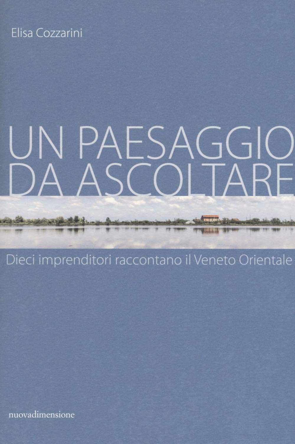 Un paesaggio da ascoltare. Dieci imprenditori raccontano il Veneto orientale (Frecce) Books