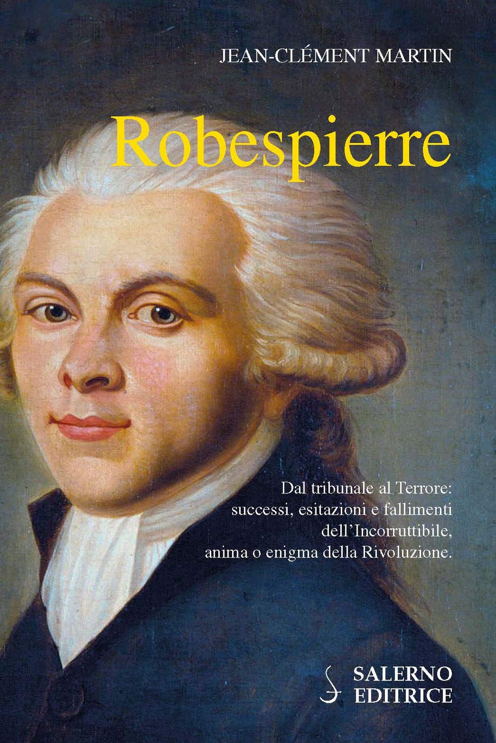 Robespierre. Dal tribunale al Terrore: successi, esitazioni e fallimenti dell'incorruttibile, anima o enigma della Rivoluzione Politics & Society