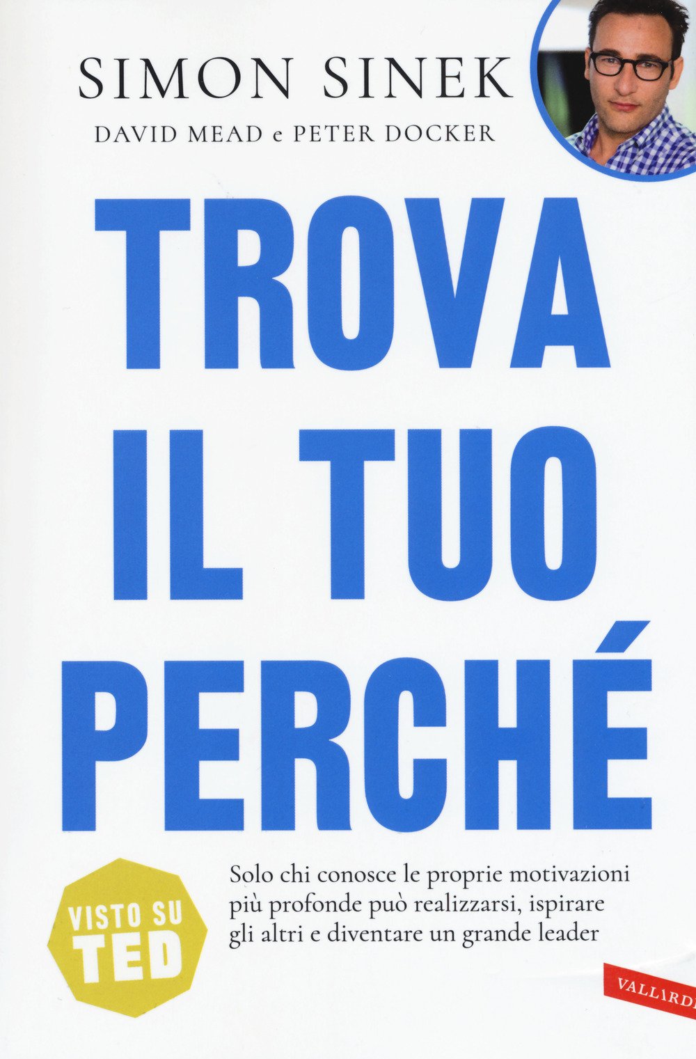 Trova il tuo perché. Solo chi conosce le proprie motivazioni più profonde può realizzarsi, ispirare gli altri e diventare un grande leader Business, Finance & Career