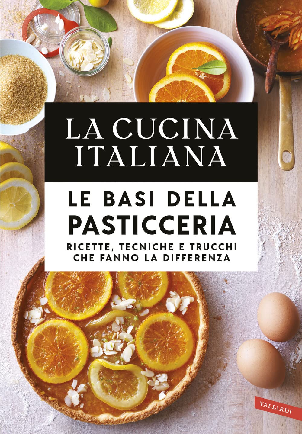 La cucina italiana. Le basi della pasticceria. Ricette, tecniche e trucchi che fanno la differenza book