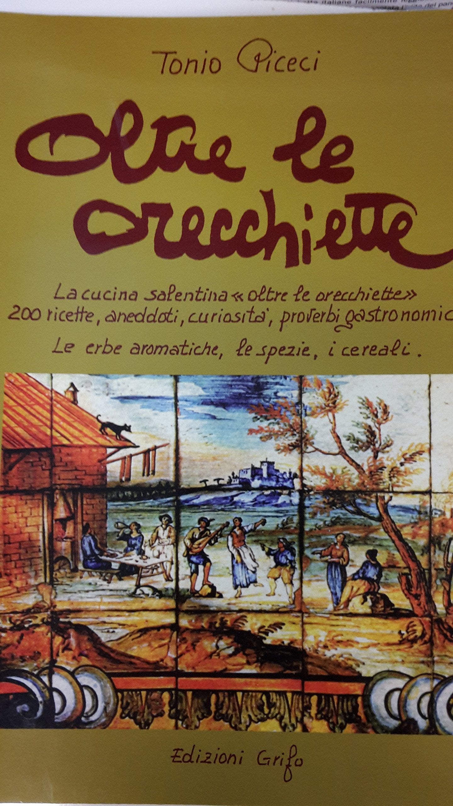 Oltre le orecchiette. La cucina salentina oltre le orecchiette. 200 ricette, aneddoti, curiosità, proverbi gastronomici. Le erbe aromatiche, le spezie, i cereali book