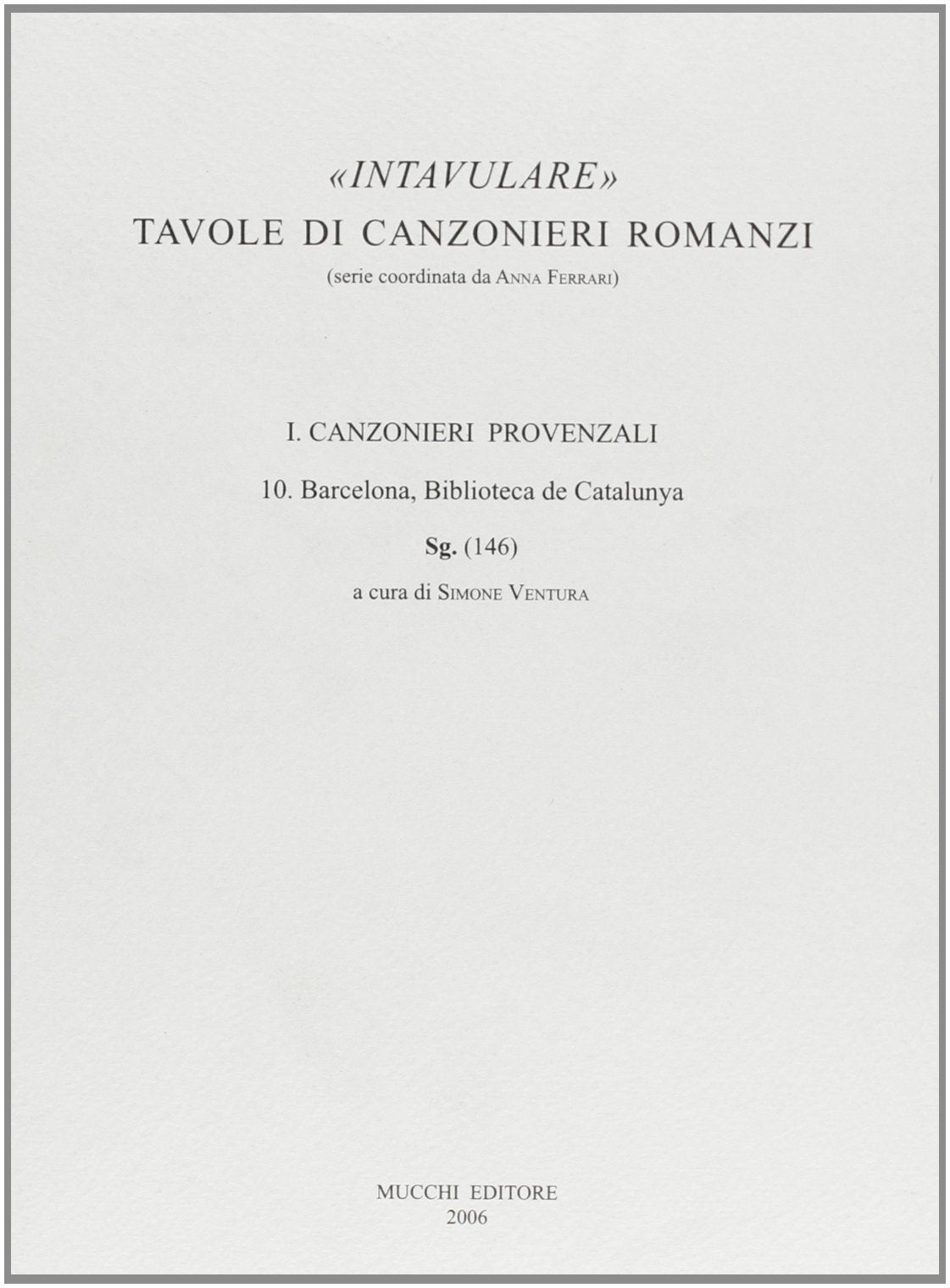 Intavulare. Tavole di canzonieri romanzi. Canzonieri provenzali. Barcelona, Biblioteca de Catalunya SG (146) (Vol. 1/10) Social Sciences