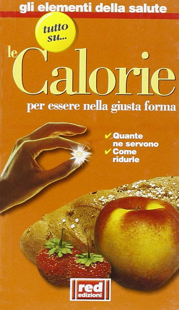 Tutto su... le calorie. Per essere nella giusta forma. Quante ne servono, come ridurle (Elementi della salute) Medicine