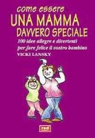 Come essere una mamma davvero speciale. 100 idee allegre e divertenti per fare felice il vostro bambino Parents & Children
