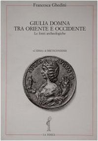 Giulia Domna tra Oriente e Occidente. Le fonti archeologiche (La fenice) Natural Sciences