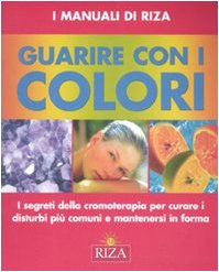 Guarire con i colori. I segreti della cromoterapia per curare i disturbi più comuni e mantenersi in forma. Ediz. illustrata (I Manuali di Riza) Religion & Esotericism