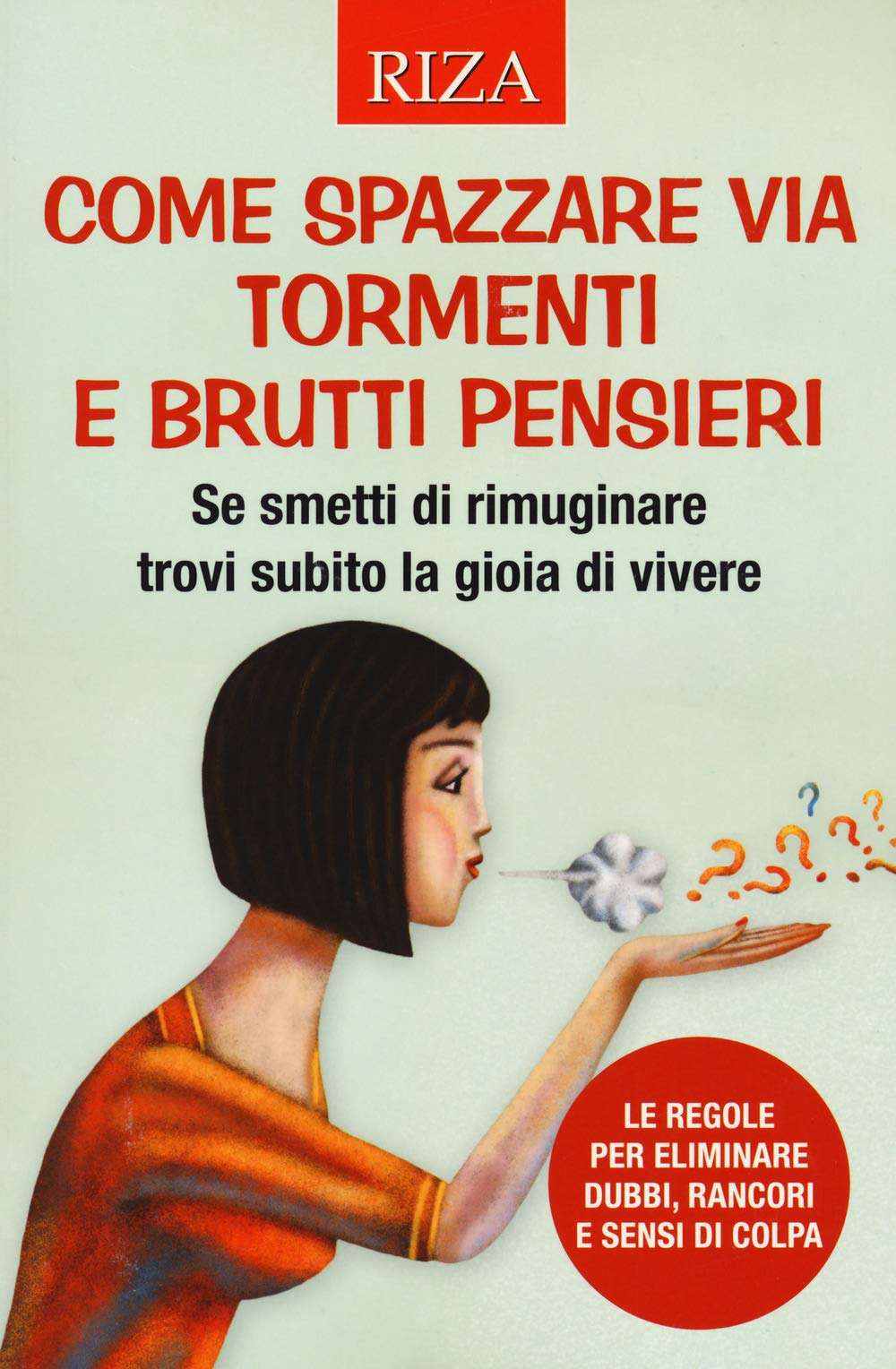 Come spazzare via tormenti e brutti pensieri. Se smetti di rimuginare trovi subito la gioia di vivere. Le regole per eliminare dubbi, rancori e sensi di colpa book