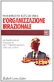 L'organizzazione irrazionale. La dimensione nascosta dei comportamenti organizzativi (Individuo, gruppo, organizzazione) Business, Finance & Career