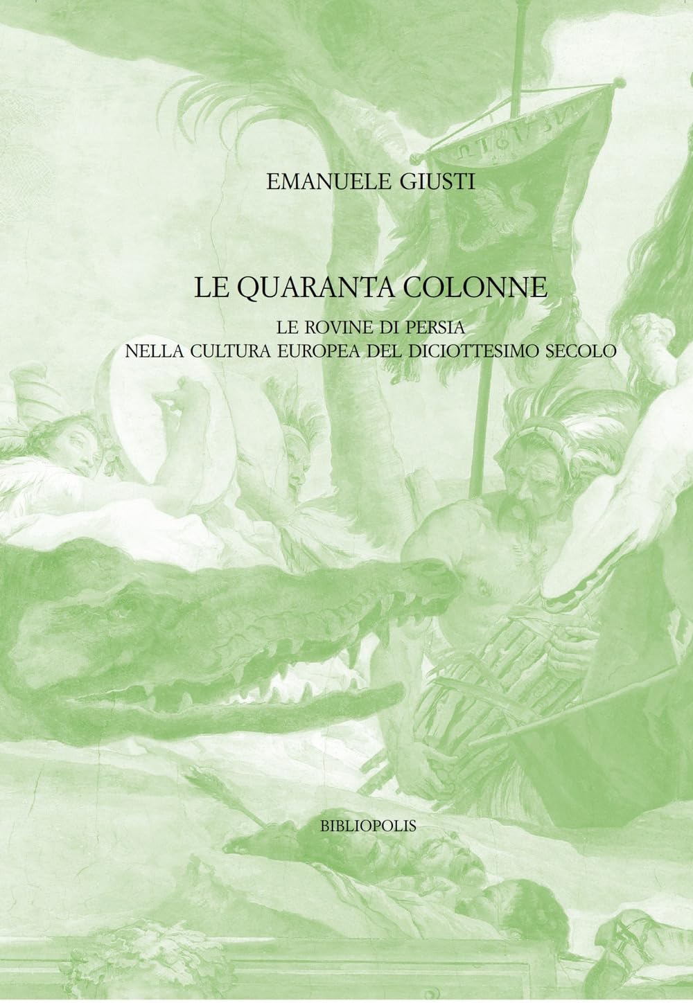 Le quaranta colonne. Le rovine di Persia nella cultura europea del diciottesimo secolo (Identità e alterità nell'Europa moderna) Politics & History