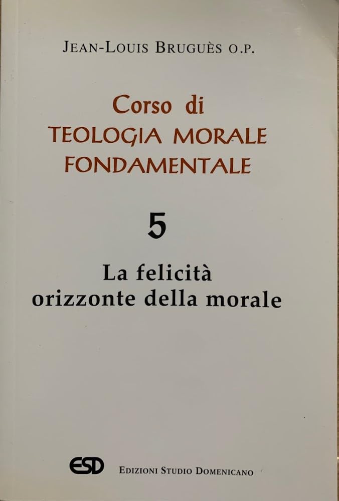 Corso di teologia morale fondamentale. La felicità orizzonte della morale (Vol. 5) Religion & Esotericism