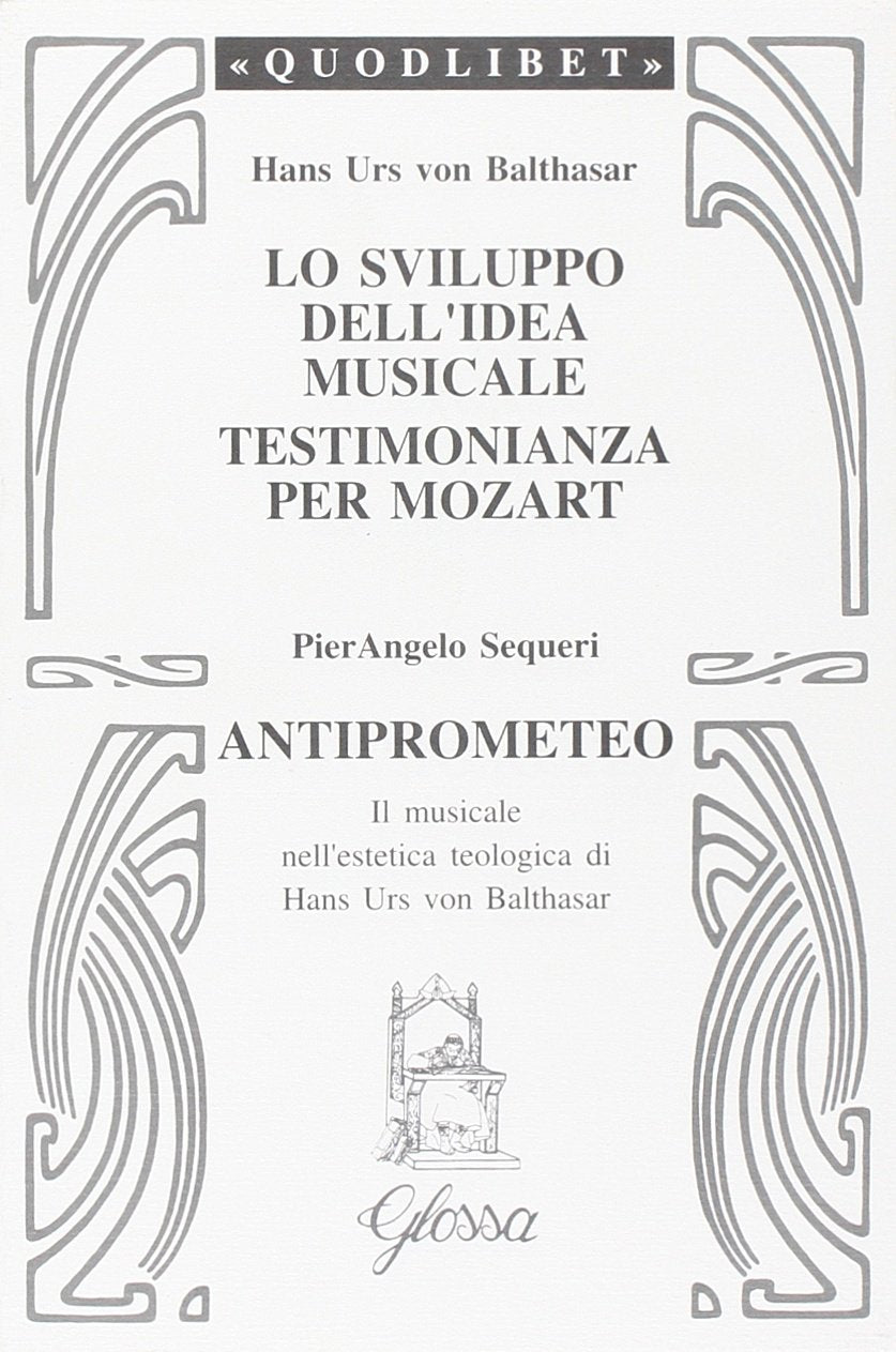 Lo sviluppo dell'idea musicale-Testimonianza per Mozart-Anti-Prometeo. Il musicale nell'estetica teologica di Hans Urs von Balthasar (Quodlibet) Arts & Music