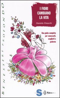 I fiori cambiano la vita. Una guida completa per conoscerli, sceglierli e goderne (Benessere profondo) Garden & Plants