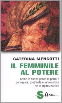 Il femminile al potere. Come le donne possono portare benessere, creatività e innovazione nelle organizzazioni (Saggi) Social Sciences