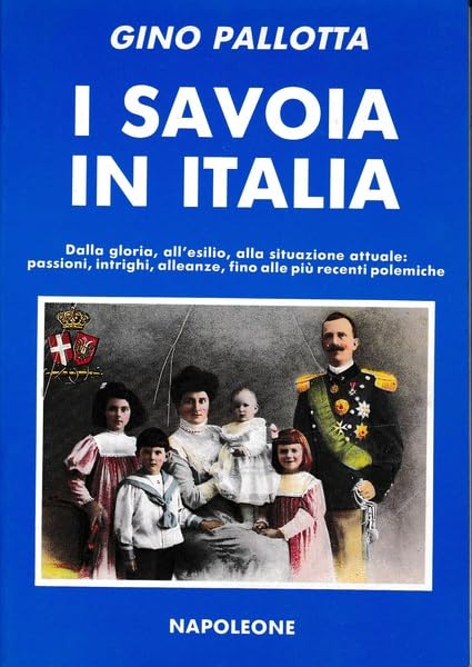 I Savoia in Italia. Dalla gloria all'esilio, alla situazione attuale: passioni, intrighi, alleanze fino alle recenti polemiche (Inchieste) Politics & History