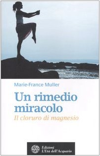 Un rimedio-miracolo. Il cloruro di magnesio (Salute&benessere) Medicine